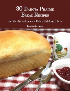 30 Dakota Prairie Bread Recipes and the Art and Science Behind Making Them - Sorensen, Loretta