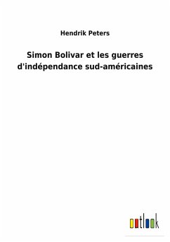 Simon Bolivar et les guerres d'indépendance sud-américaines - Peters, Hendrik