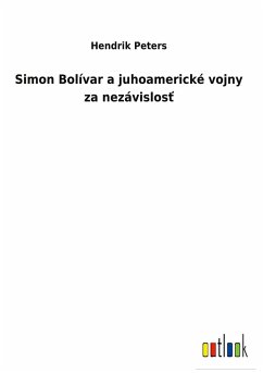 Simon Bolívar a juhoamerické vojny za nezávislos¿ - Peters, Hendrik