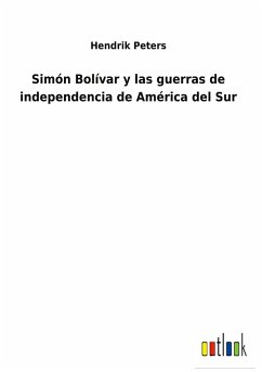 Simón Bolívar y las guerras de independencia de América del Sur - Peters, Hendrik