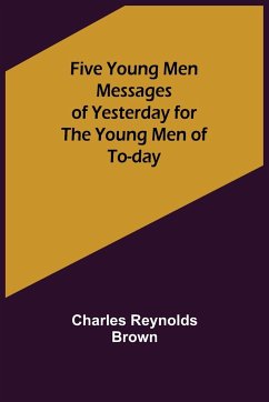 Five Young Men Messages of Yesterday for the Young Men of To-day - Reynolds Brown, Charles