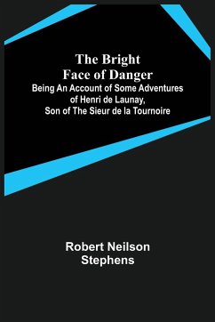 The Bright Face of Danger; Being an Account of Some Adventures of Henri de Launay, Son of the Sieur de la Tournoire - Neilson Stephens, Robert