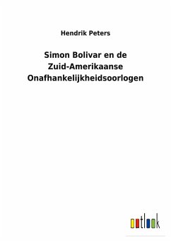 Simon Bolivar en de Zuid-Amerikaanse Onafhankelijkheidsoorlogen - Peters, Hendrik