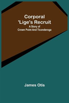 Corporal 'Lige's Recruit; A Story of Crown Point and Ticonderoga - Otis, James