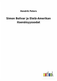 Simon Bolivar ja Etelä-Amerikan itsenäisyyssodat - Peters, Hendrik