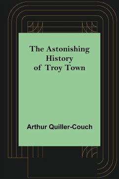 The Astonishing History of Troy Town - Quiller-Couch, Arthur