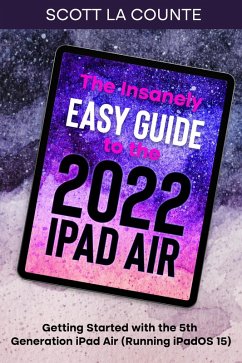 The Insanely Easy Guide to the 2022 iPad Air: Getting Started with the 5th Generation iPad Air (Running iPadOS 15) (eBook, ePUB) - Counte, Scott La