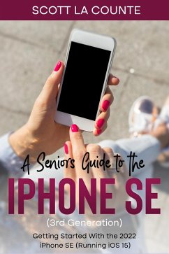 A Seniors Guide to the iPhone SE (3rd Generation): Getting Started with the the 2022 iPhone SE (Running iOS 15) (eBook, ePUB) - Counte, Scott La