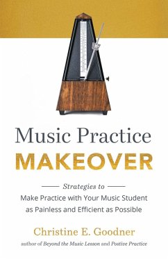Music Practice Makeover: Strategies to Make Practice with Your Music Student as Painless and Efficient as Possible (eBook, ePUB) - Goodner, Christine E