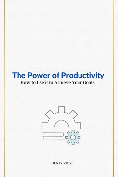 The Power of Productivity How to Use it to Achieve Your Goals (eBook, ePUB) - Ruiz, Henry