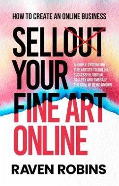 Cover Sell Your Fine Art Online - How To Create An Online Business - A Simple System For Artists To Build A Successful Virtual Gallery And Embrace The Goal Of Being Known (eBook, ePUB)