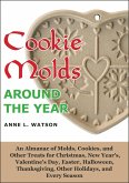 Cookie Molds Around the Year: An Almanac of Molds, Cookies, and Other Treats for Christmas, New Year's, Valentine's Day, Easter, Halloween, Thanksgiving, Other Holidays, and Every Season (eBook, ePUB)