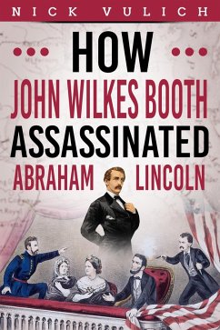 How John Wilkes Booth Assassinated Abraham Lincoln (eBook, ePUB) - Vulich, Nick