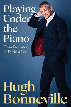 Playing Under the Piano: From Downton to Darkest Peru - Bonneville, Hugh