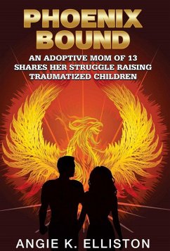 Phoenix Bound: An Adoptive mom of 13 Shares her Struggle Raising Traumatized Children (eBook, ePUB) - Elliston, Angie K