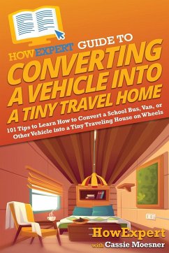 HowExpert Guide to Converting a Vehicle into a Tiny Travel Home - Howexpert; Moesner, Cassie