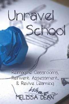 Unravel School: Reimagine Classrooms, Reinvent Assessment, & Revive Learning - Dean, Melissa