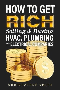 How to Get Rich Selling & Buying Hvac, Plumbing and Electrical Companies - Smith, Christopher