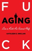 Fuck Aging: Live a Kick-Ass Second Half