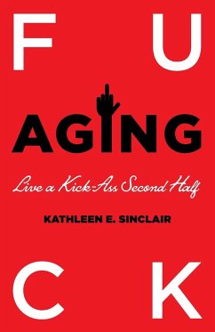 Fuck Aging: Live a Kick-Ass Second Half - Sinclair, Kathleen E.