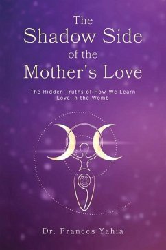 The Shadow Side of the Mother's Love: The Hidden Truths of How we Learn Love in the Womb - Yahia, Frances