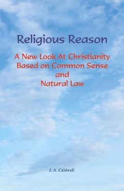 Religious Reason: A New Look at Christianity Based on Common Sense and Natural Law - Caldwell, A.