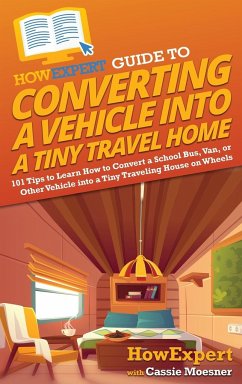 HowExpert Guide to Converting a Vehicle into a Tiny Travel Home - Howexpert; Moesner, Cassie