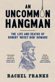 An Uncommon Hangman: The Life and Deaths of Robert 'Nosey Bob' Howard