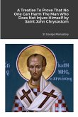 A Treatise To Prove That No One Can Harm The Man Who Does Not Injure Himself by Saint John Chrysostom