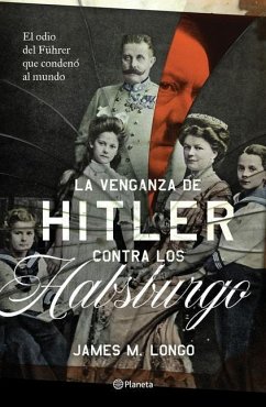 La Venganza de Hitler Contra Los Habsburgo - Longo, James M