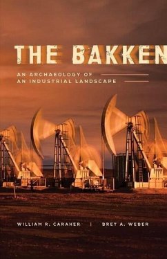 The Bakken: An Archaeology of an Industrial Landscape - Caraher, William R.