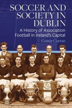 Soccer and Society in Dublin: A History of Association Football in Ireland's Capital - Curran, Conor