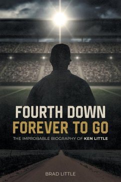 Fourth Down, Forever to Go: The Improbable Biography of Ken Little - Little, Brad