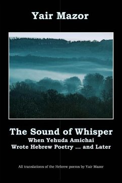 The Sound of Whisper: When Yehuda Amichai Wrote Hebrew Poetry, and Later - Mazor, Yair