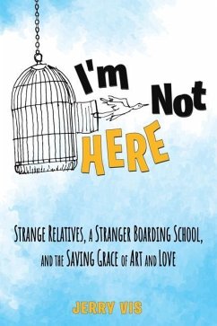 I'm Not Here: Strange Relatives, a Stranger Boarding School and the Saving Grace of Art and Love - Vis, Jerry