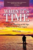 When It's Time (TM): End-of-Life Planning at Any Age: Make it Part of Your Legacy