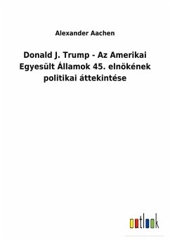 Donald J. Trump - Az Amerikai Egyesült Államok 45. elnökének politikai áttekintése