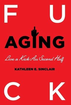 Fuck Aging: Live a Kick-Ass Second Half - Sinclair, Kathleen E.