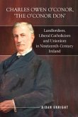 Charles Owen O'Conor, &quote;The O'Conor Don&quote;: Landlordism, Liberal Catholicism and Unionism in Nineteenth-Century Ireland