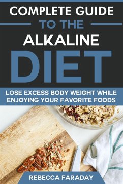 Complete Guide to the Alkaline Diet: Lose Excess Body Weight While Enjoying Your Favorite Foods (eBook, ePUB) - Faraday, Rebecca