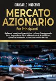 MERCATO AZIONARIO PER PRINCIPIANTI, Da Zero a Investitore Esperto! Cosa è e Come Guadagnare in Borsa. Impara Passo Passo ad acquistare le Azioni Giuste, Generare Dividendi e Accumulare Reddito Passivo. (eBook, ePUB)