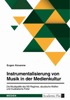 Instrumentalisierung von Musik in der Medienkultur. Die Musikpolitik des NS-Regimes, akustische Waffen und musikalische Folter (eBook, PDF) - Kosarew, Eugen