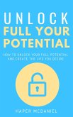 Unlock Your Full Potential - How To Unlock Your Full Potential And Create The Life You Desire (eBook, ePUB)