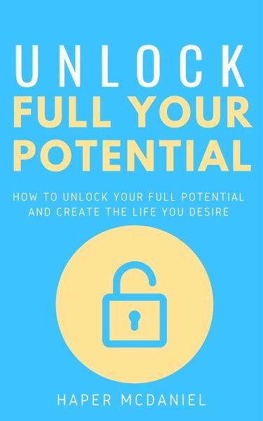 Unlock Your Full Potential - How To Unlock Your Full Potential And Create The Life You Desire (eBook, ePUB) Unlock Your Full Potential - How To Unlock Your Full Potential And Create The Life You Desire (eBook, ePUB)