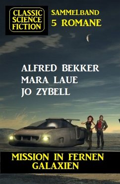 Mission in fernen Galaxien: Science Fiction Classic Sammelband 5 Romane (eBook, ePUB) - Bekker, Alfred; Laue, Mara; Zybell, Jo
