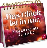 Das Glück ist in mir. Kleine Affirmationen für jeden Tag Das Glück ist in mir. Kleine Affirmationen für jeden Tag