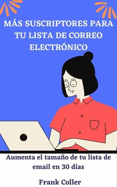 Más Suscriptores Para Tu Lista De Correo Electrónico: Aumenta el tamaño de tu lista de email en 30 días (eBook, ePUB) - Coller, Frank