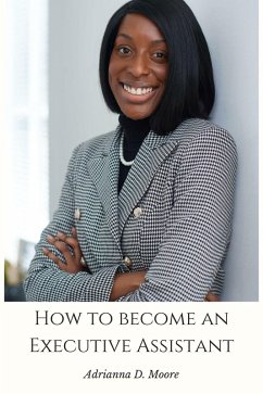 How to Become an Executive Assistant (eBook, ePUB) - Moore, Adrianna D.