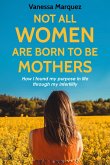 NOT ALL WOMEN ARE BORN TO BE MOTHERS. How i found my purpose in life through my infertility (Soy autentica. No perfecta.) (eBook, ePUB)