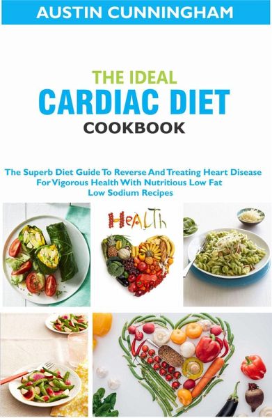 The Ideal Cardiac Diet Cookbook; The Superb Diet Guide To Reverse And Treating Heart Disease For Vigorous Health With Nutritious Low Fat Low Sodium Recipes (eBook, ePUB) The Ideal Cardiac Diet Cookbook; The Superb Diet Guide To Reverse And Treating Heart Disease For Vigorous Health With Nutritious Low Fat Low Sodium Recipes (eBook, ePUB)